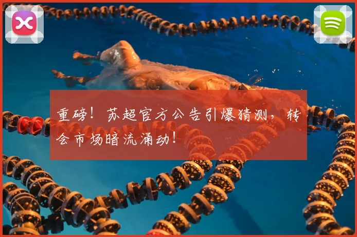重磅!苏超官方公告引爆猜测,转会市场暗流涌动!