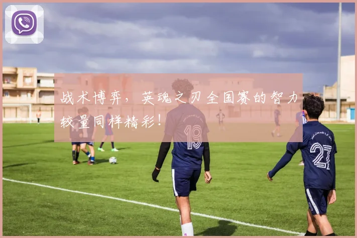战术博弈,英魂之刃全国赛的智力较量同样精彩!