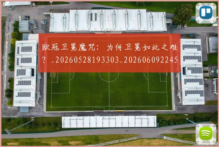 欧冠卫冕魔咒：为何卫冕如此之难？_20260528193303_20260609224527