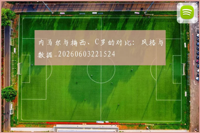 内马尔与梅西、C罗的对比:风格与数据_20260603221524