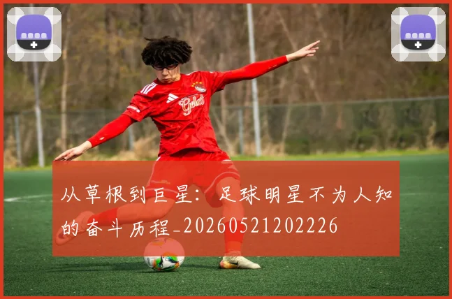 从草根到巨星:足球明星不为人知的奋斗历程_20260521202226