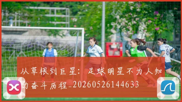 从草根到巨星：足球明星不为人知的奋斗历程_20260526144633