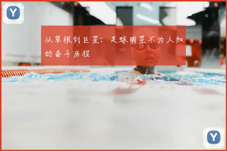从草根到巨星:足球明星不为人知的奋斗历程