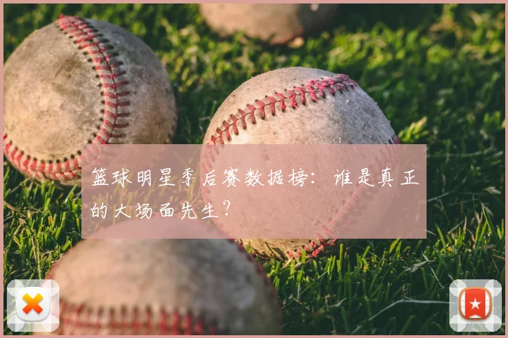 篮球明星季后赛数据榜：谁是真正的大场面先生？