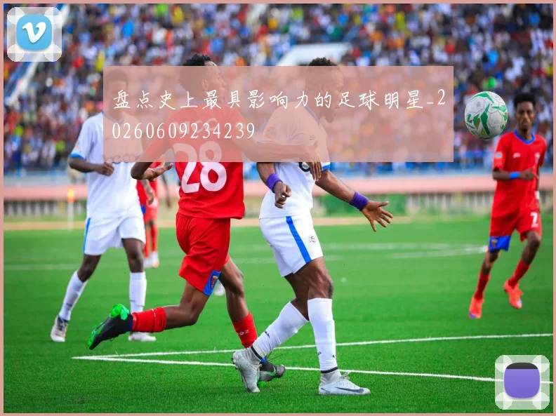盘点史上最具影响力的足球明星_20260609234239