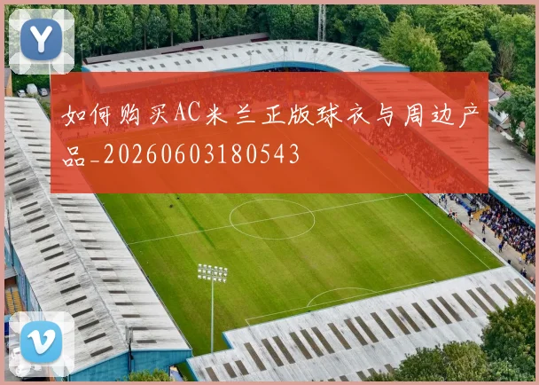 如何购买AC米兰正版球衣与周边产品_20260603180543