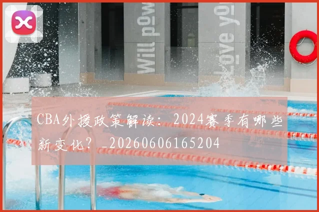 CBA外援政策解读：2024赛季有哪些新变化？_20260606165204