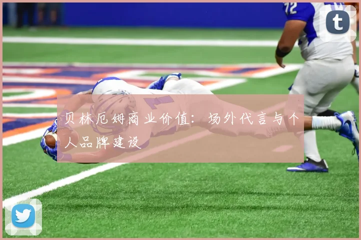 贝林厄姆商业价值:场外代言与个人品牌建设