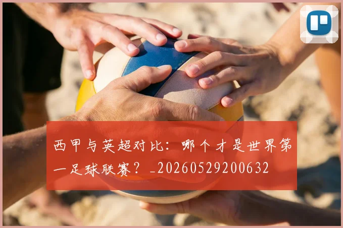 西甲与英超对比:哪个才是世界第一足球联赛?_20260529200632