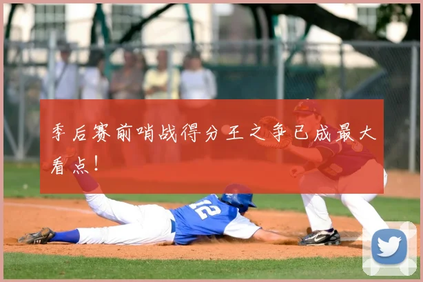 季后赛前哨战得分王之争已成最大看点!