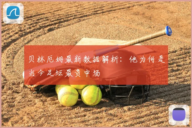 贝林厄姆最新数据解析:他为何是当今足坛最贵中场