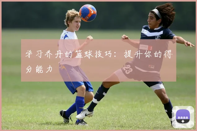 学习乔丹的篮球技巧：提升你的得分能力