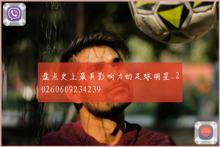 盘点史上最具影响力的足球明星_20260609234239