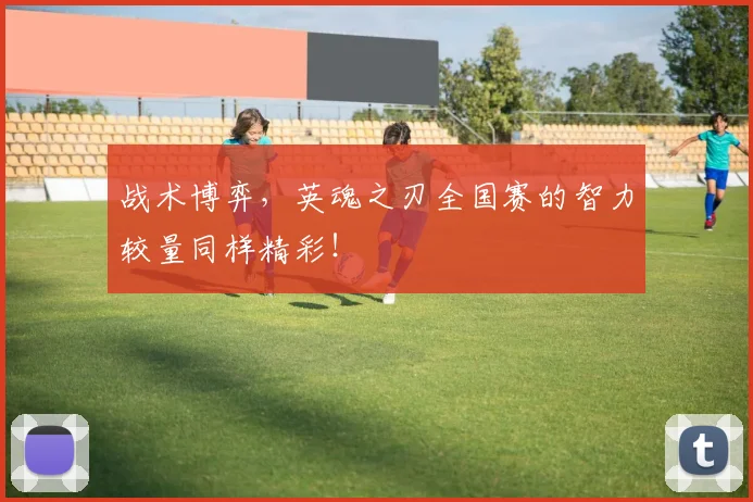战术博弈,英魂之刃全国赛的智力较量同样精彩!