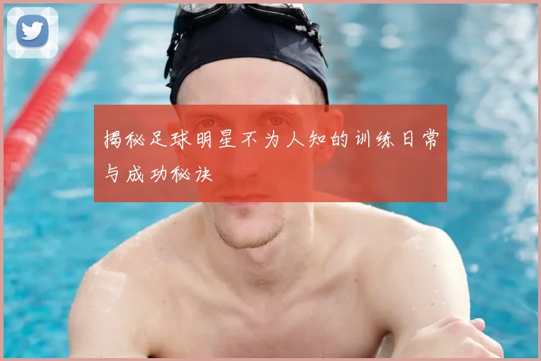 揭秘足球明星不为人知的训练日常与成功秘诀