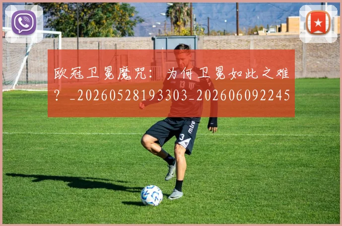 欧冠卫冕魔咒：为何卫冕如此之难？_20260528193303_20260609224527