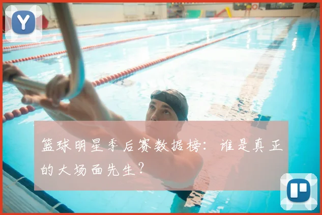 篮球明星季后赛数据榜：谁是真正的大场面先生？