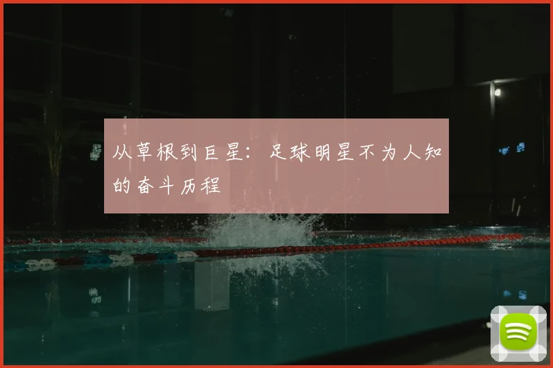 从草根到巨星：足球明星不为人知的奋斗历程