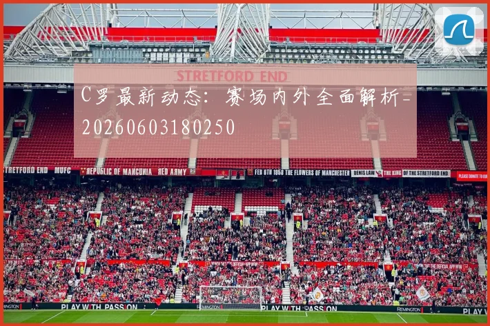 C罗最新动态：赛场内外全面解析_20260603180250